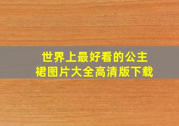 世界上最好看的公主裙图片大全高清版下载