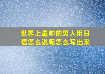 世界上最帅的男人用日语怎么说呢怎么写出来