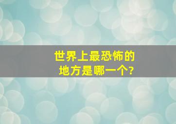 世界上最恐怖的地方是哪一个?