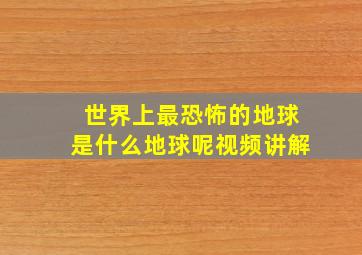 世界上最恐怖的地球是什么地球呢视频讲解