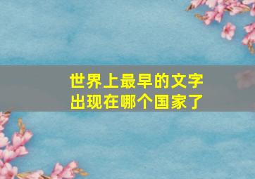 世界上最早的文字出现在哪个国家了