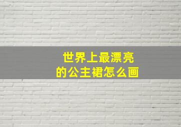 世界上最漂亮的公主裙怎么画