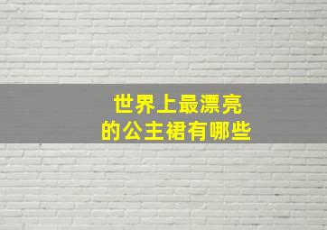 世界上最漂亮的公主裙有哪些