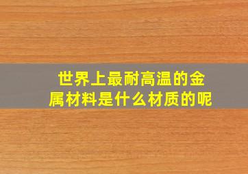 世界上最耐高温的金属材料是什么材质的呢