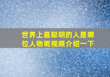 世界上最聪明的人是哪位人物呢视频介绍一下