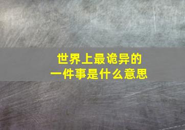 世界上最诡异的一件事是什么意思