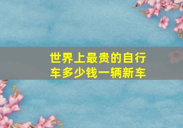 世界上最贵的自行车多少钱一辆新车