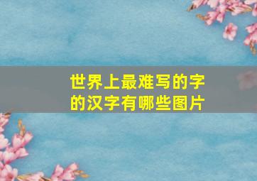 世界上最难写的字的汉字有哪些图片