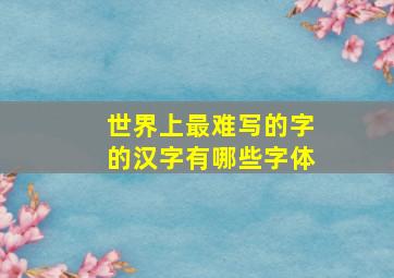 世界上最难写的字的汉字有哪些字体