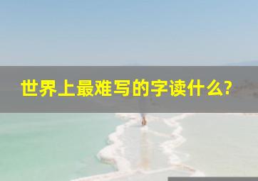 世界上最难写的字读什么?