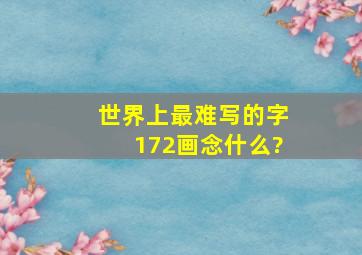 世界上最难写的字172画念什么?