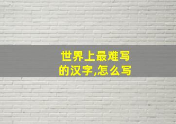 世界上最难写的汉字,怎么写