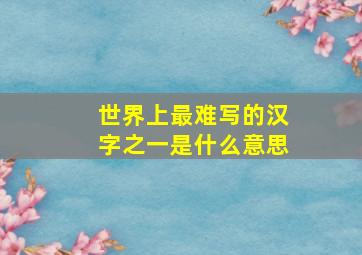 世界上最难写的汉字之一是什么意思