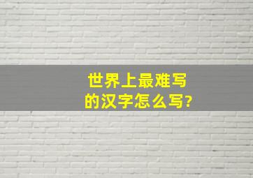 世界上最难写的汉字怎么写?