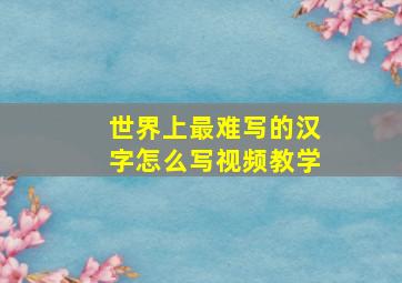 世界上最难写的汉字怎么写视频教学