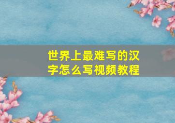 世界上最难写的汉字怎么写视频教程