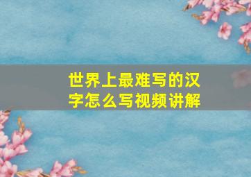 世界上最难写的汉字怎么写视频讲解