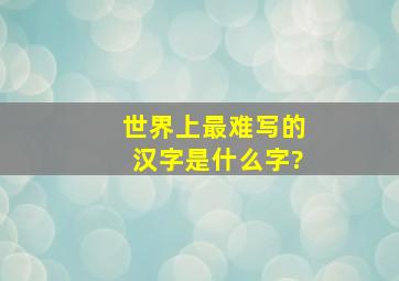 世界上最难写的汉字是什么字?