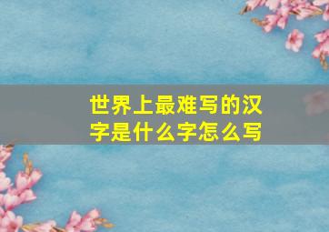 世界上最难写的汉字是什么字怎么写