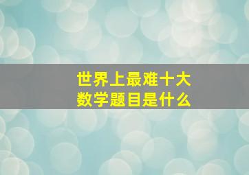 世界上最难十大数学题目是什么