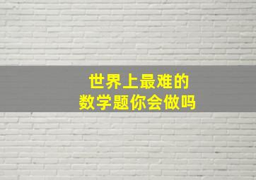 世界上最难的数学题你会做吗