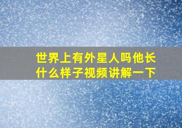 世界上有外星人吗他长什么样子视频讲解一下