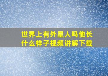 世界上有外星人吗他长什么样子视频讲解下载