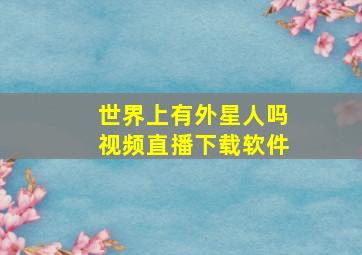 世界上有外星人吗视频直播下载软件