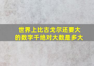 世界上比古戈尔还要大的数字千绝对大数是多大