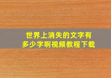 世界上消失的文字有多少字啊视频教程下载