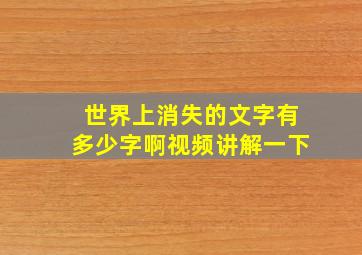 世界上消失的文字有多少字啊视频讲解一下