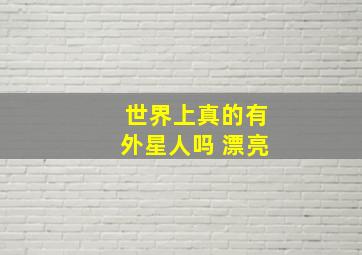 世界上真的有外星人吗 漂亮