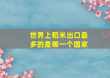 世界上稻米出口最多的是哪一个国家