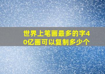 世界上笔画最多的字40亿画可以复制多少个