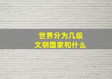 世界分为几级文明国家和什么