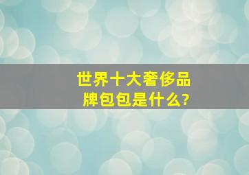 世界十大奢侈品牌包包是什么?