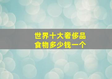 世界十大奢侈品食物多少钱一个