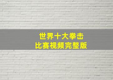 世界十大拳击比赛视频完整版