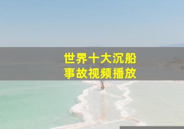 世界十大沉船事故视频播放