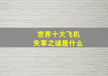 世界十大飞机失事之谜是什么