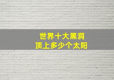 世界十大黑洞顶上多少个太阳