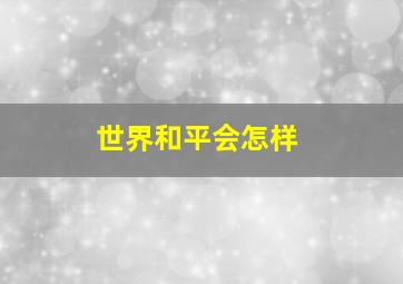 世界和平会怎样