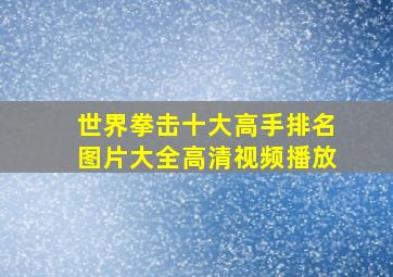 世界拳击十大高手排名图片大全高清视频播放