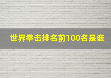 世界拳击排名前100名是谁