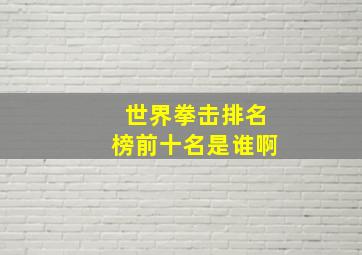 世界拳击排名榜前十名是谁啊