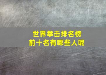 世界拳击排名榜前十名有哪些人呢