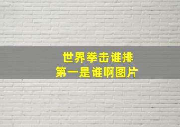 世界拳击谁排第一是谁啊图片