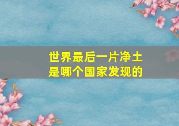 世界最后一片净土是哪个国家发现的