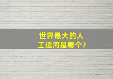 世界最大的人工运河是哪个?