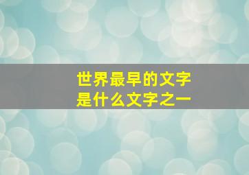 世界最早的文字是什么文字之一